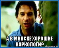  а в минске хорошие наркологи?