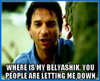  where is my belyashik. you people are letting me down