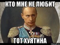 кто мне не любит тот хуятина