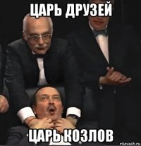 царь друзей царь козлов