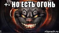+- но есть огонь 