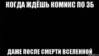 когда ждёшь комикс по зб даже после смерти вселенной