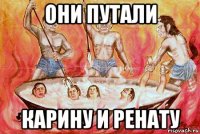 они путали карину и ренату