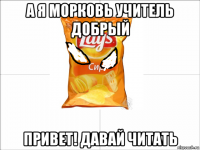 а я морковь учитель добрый привет! давай читать