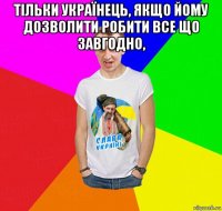 тільки українець, якщо йому дозволити робити все що завгодно, 