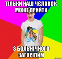 тільки наш чєловєк може прийти з больнічного загорілим