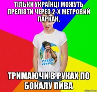 тільки українці можуть прелізти через 2-х метровий паркан, тримаючи в руках по бокалу пива