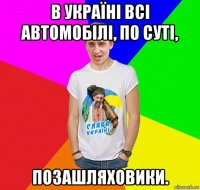 в україні всі автомобілі, по суті, позашляховики.