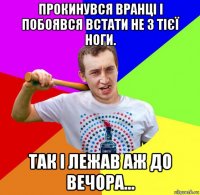 прокинувся вранці і побоявся встати не з тієї ноги. так і лежав аж до вечора...