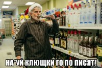  на*уй клющки го по писят!