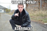 что ж ты фраер взял пасат