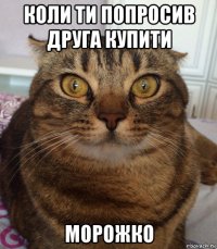 коли ти попросив друга купити морожко