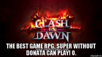  the best game rpg, super without donata can play! о.