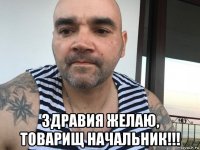  здравия желаю, товарищ начальник!!!