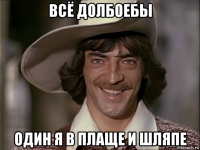 всё долбоебы один я в плаще и шляпе