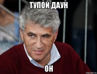 тупой даун он