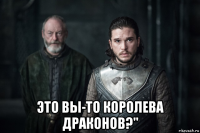  это вы-то королева драконов?"