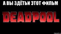 а вы здётьи этот фильм 