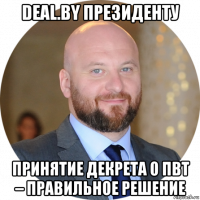 deal.by президенту принятие декрета о пвт – правильное решение