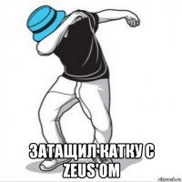  затащил катку с zeus'oм