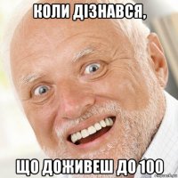 коли дізнався, що доживеш до 100