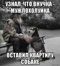 узнал, что внучка - мужлохолуйка оставил квартиру собаке
