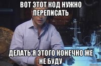 вот этот код нужно переписать делать я этого конечно же не буду