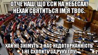 отче наш, що єси на небесах! нехай святиться ім'я твоє. хай не знімуть з нас недоторканність і не схопить за руку гпу!