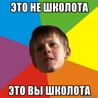 это не школота это вы школота