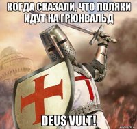 когда сказали, что поляки идут на грюнвальд deus vult!