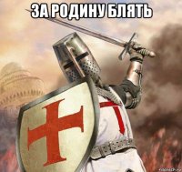 за родину блять 