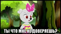  ты что мне не доверяешь?