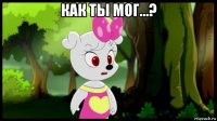 как ты мог...? 