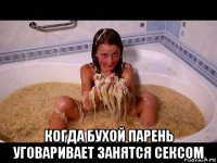  когда бухой парень уговаривает занятся сексом
