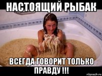 настоящий рыбак всегда говорит только правду !!!