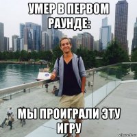 умер в первом раунде: мы проиграли эту игру