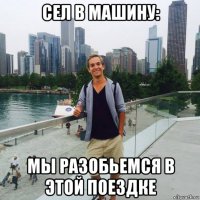 сел в машину: мы разобьемся в этой поездке