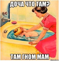 доча что там? там гном мам