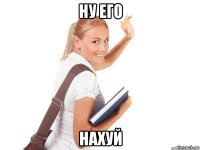 ну его нахуй