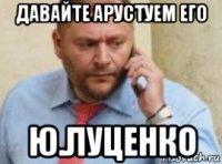 давайте арустуем его ю.луценко