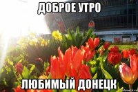 доброе утро любимый донецк