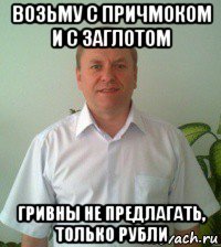возьму с причмоком и с заглотом гривны не предлагать, только рубли
