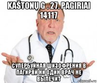 kaštonų g . 27. pagiriai 14117 супербуйная шизофрения в пагиряй ни один врач не вылечит