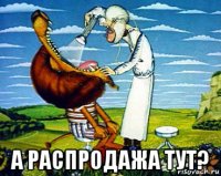  а распродажа тут?