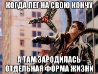 когда лег на свою кончу а там зародилась отдельная форма жизни