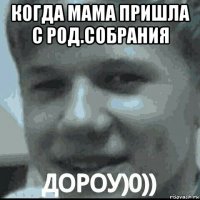 когда мама пришла с род.собрания 