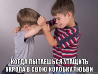  когда пытаешься утащить укропа в свою коробку любви