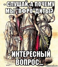- слушай, а почему мы "афро"диты? - интересный вопрос...