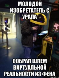 молодой изобретатель с урала собрал шлем виртуальной реальности из фена