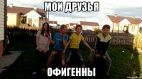 мои друзья офигенны